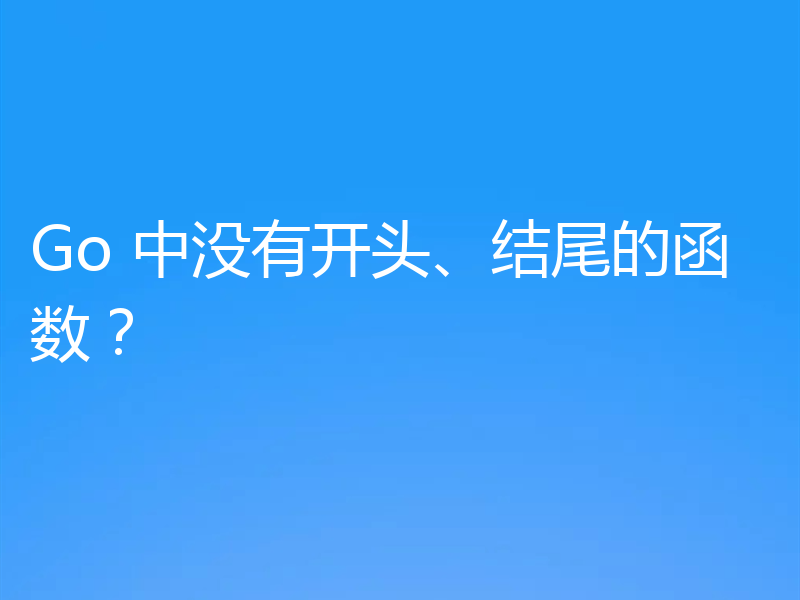 Go 中没有开头、结尾的函数？