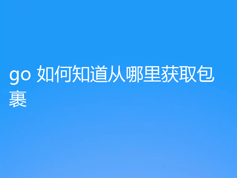 go 如何知道从哪里获取包裹