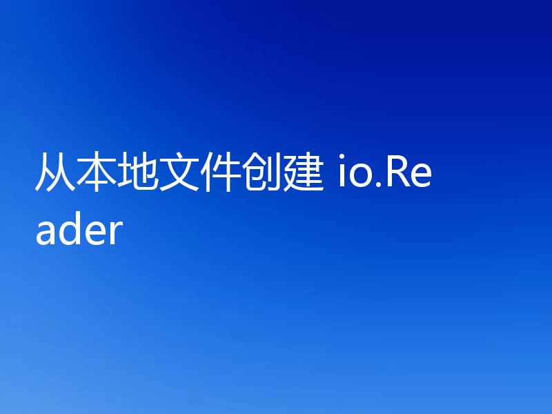从本地文件创建 io.Reader