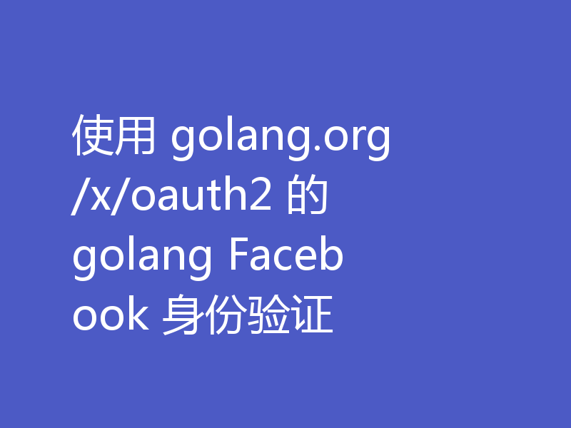 使用 golang.org/x/oauth2 的 golang Facebook 身份验证
