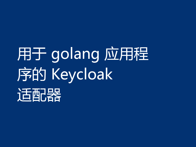 用于 golang 应用程序的 Keycloak 适配器