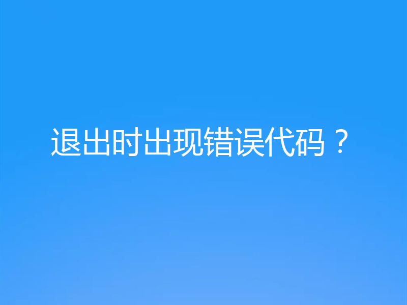退出时出现错误代码？