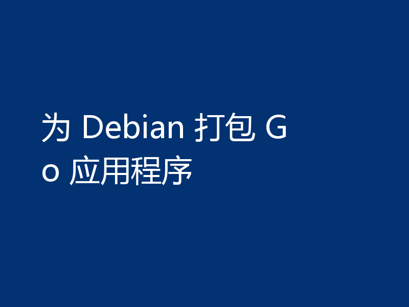 为 Debian 打包 Go 应用程序
