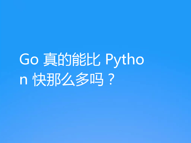Go 真的能比 Python 快那么多吗？