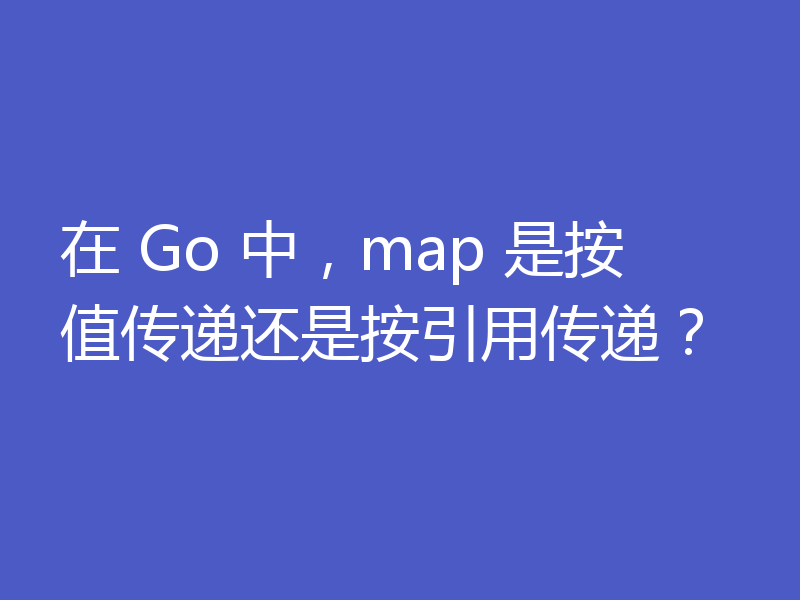 在 Go 中，map 是按值传递还是按引用传递？