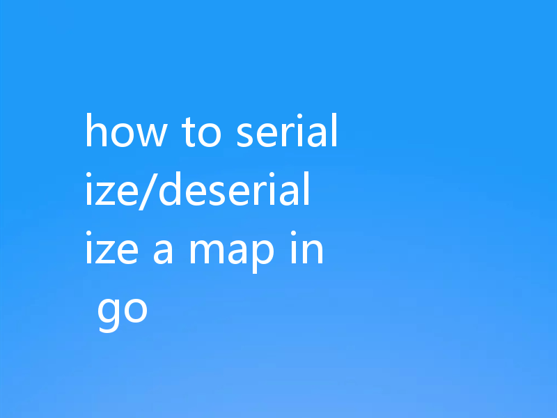 how to serialize/deserialize a map in go
