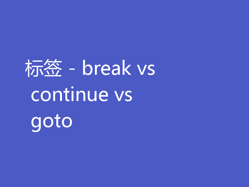标签 - break vs continue vs goto