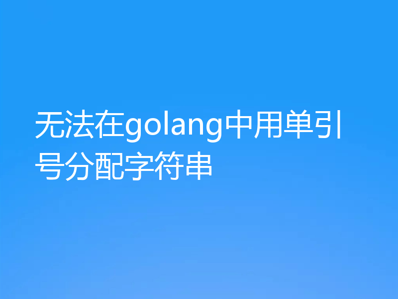 无法在golang中用单引号分配字符串