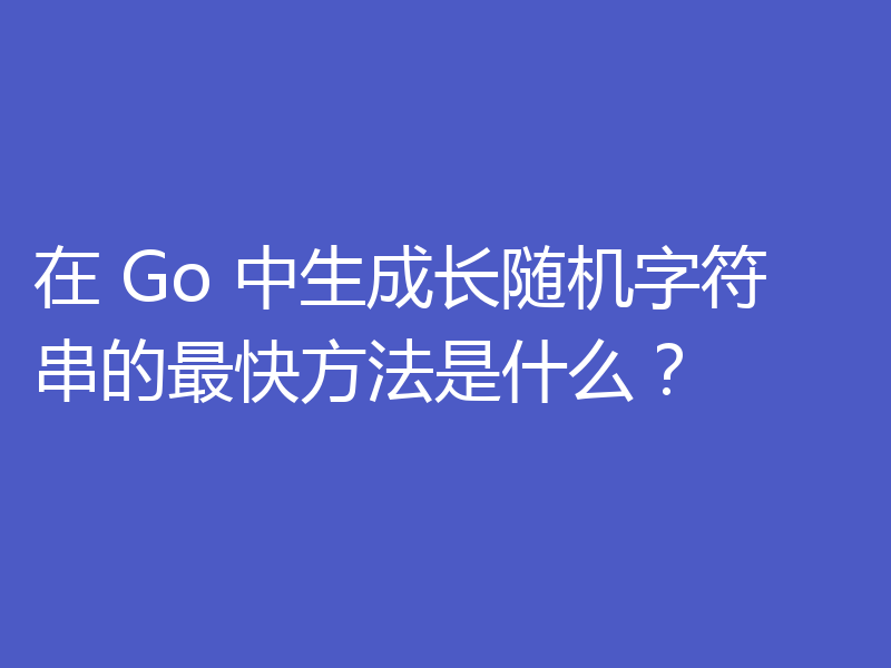 在 Go 中生成长随机字符串的最快方法是什么？