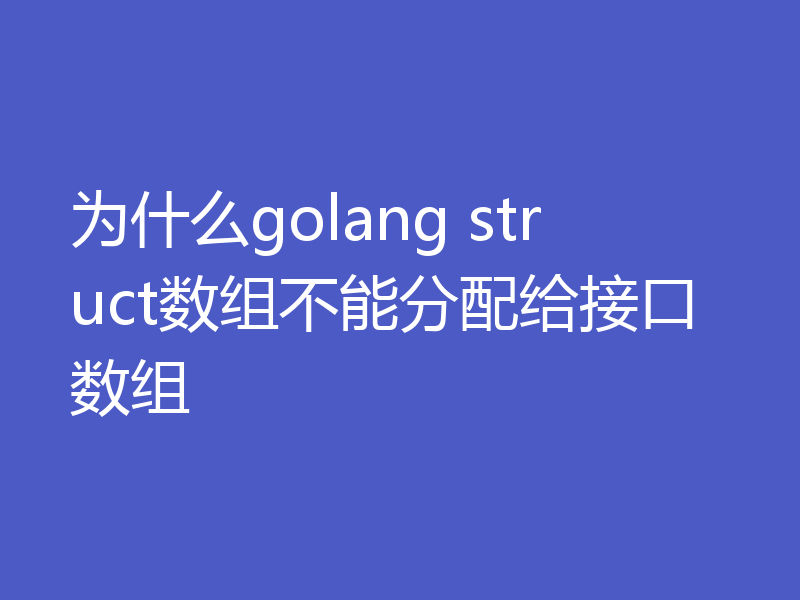 为什么golang struct数组不能分配给接口数组