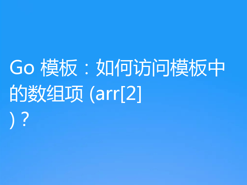Go 模板：如何访问模板中的数组项 (arr[2])？