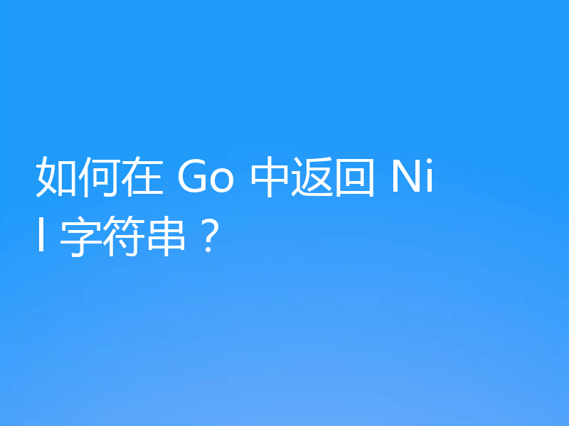 如何在 Go 中返回 Nil 字符串？