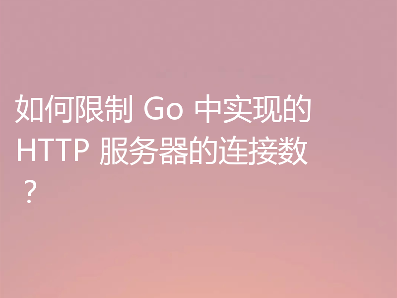 如何限制 Go 中实现的 HTTP 服务器的连接数？