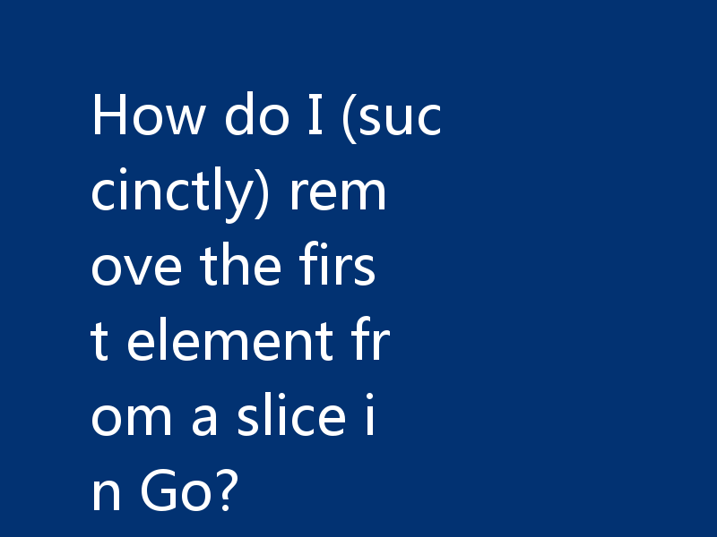 How do I (succinctly) remove the first element from a slice in Go?