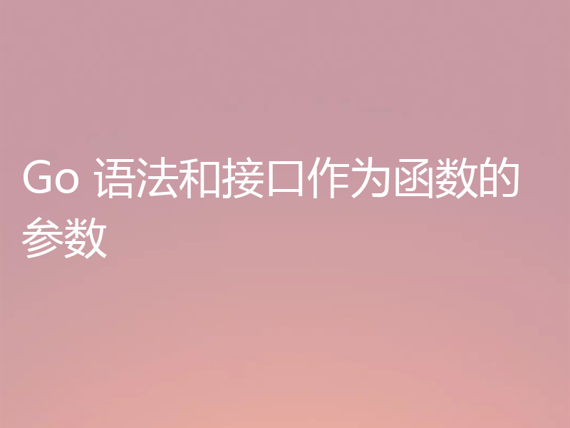 Go 语法和接口作为函数的参数