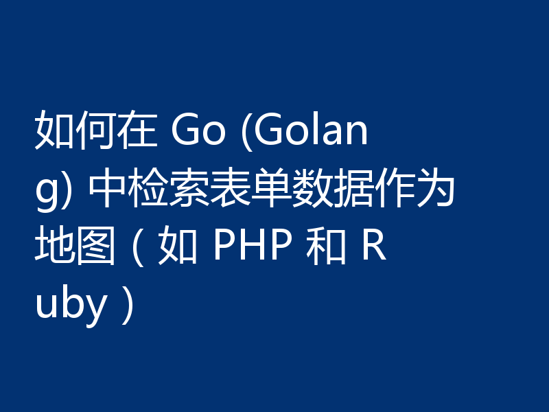 如何在 Go (Golang) 中检索表单数据作为地图（如 PHP 和 Ruby）