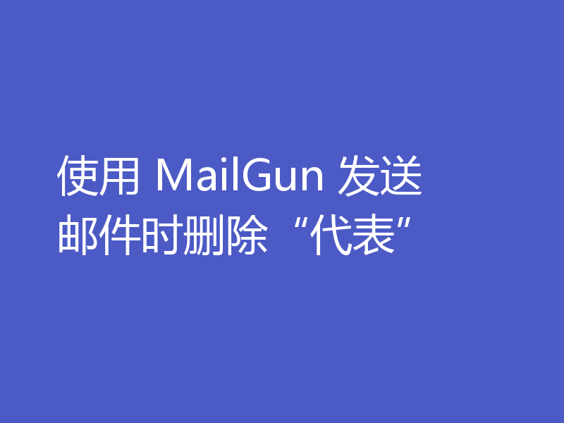 使用 MailGun 发送邮件时删除“代表”