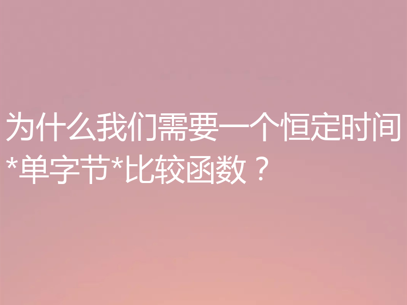 为什么我们需要一个恒定时间*单字节*比较函数？