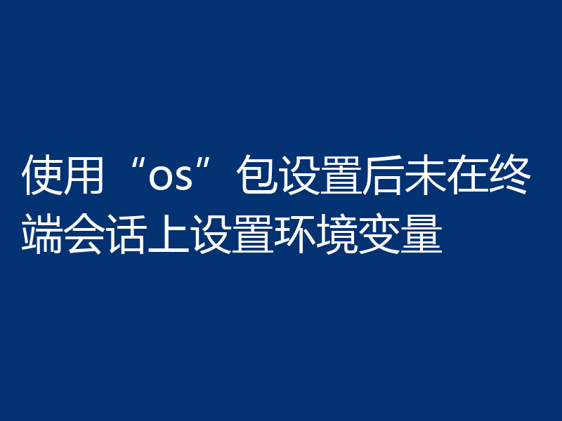使用“os”包设置后未在终端会话上设置环境变量