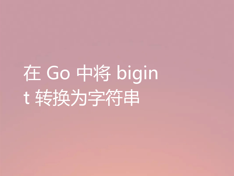 在 Go 中将 bigint 转换为字符串