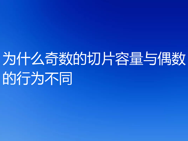 为什么奇数的切片容量与偶数的行为不同