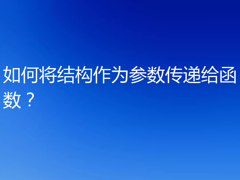 如何将结构作为参数传递给函数？