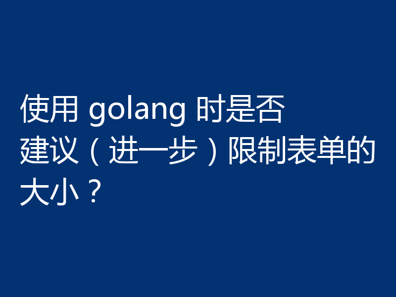 使用 golang 时是否建议（进一步）限制表单的大小？