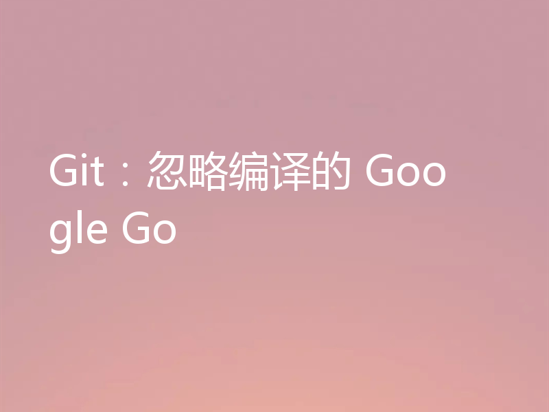 Git：忽略编译的 Google Go
