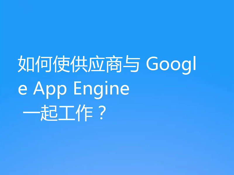 如何使供应商与 Google App Engine 一起工作？