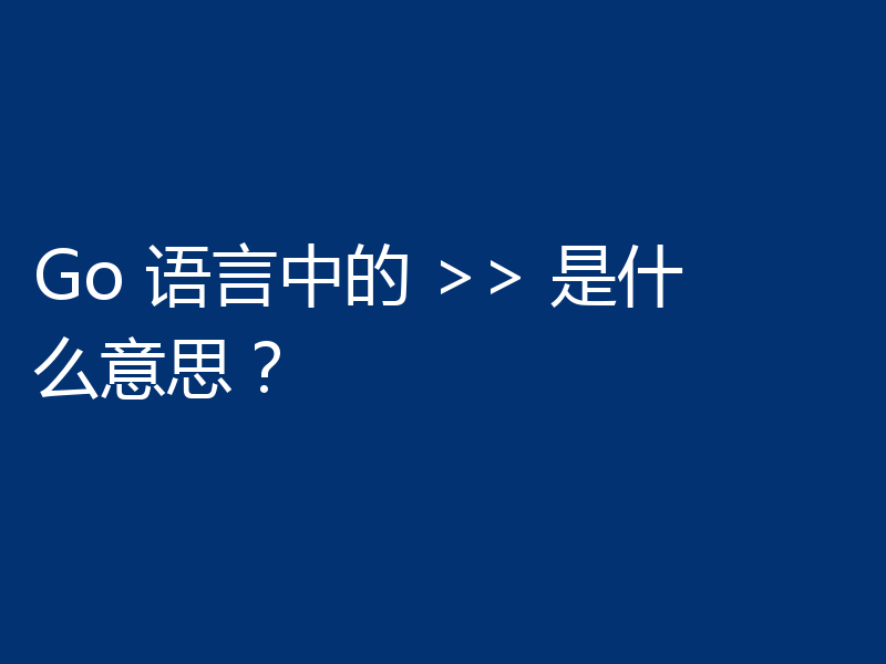 Go 语言中的 >> 是什么意思？