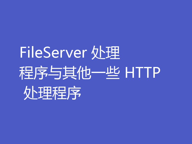 FileServer 处理程序与其他一些 HTTP 处理程序