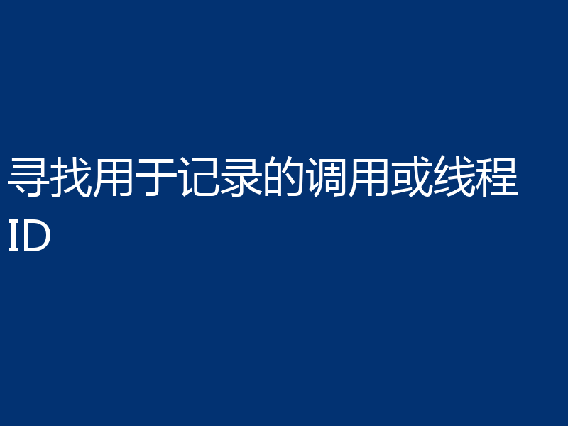 寻找用于记录的调用或线程 ID