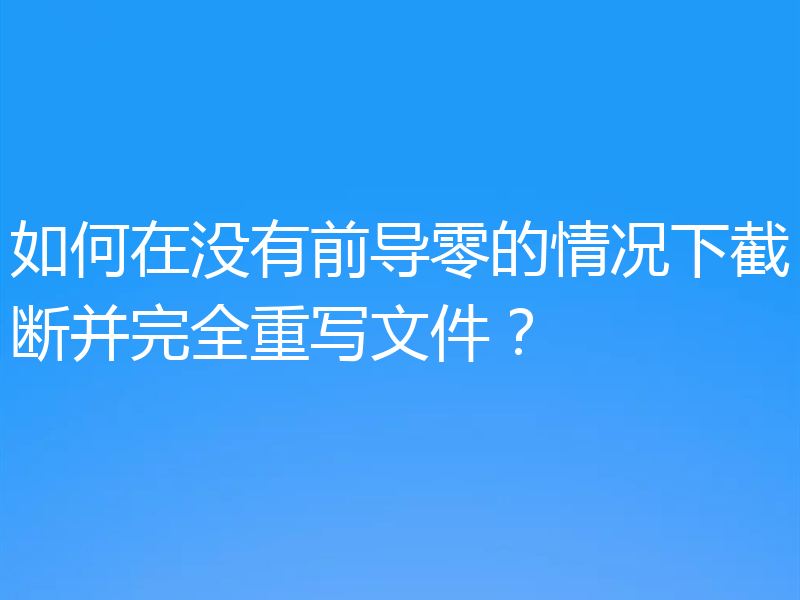 如何在没有前导零的情况下截断并完全重写文件？