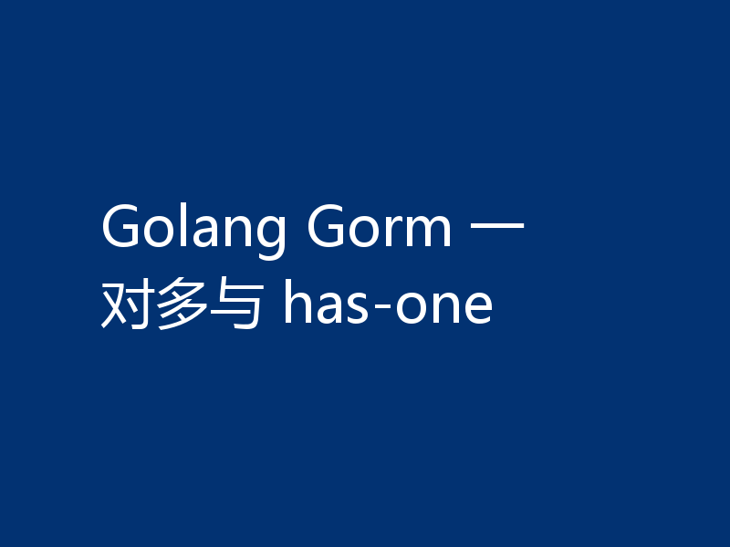 Golang Gorm 一对多与 has-one