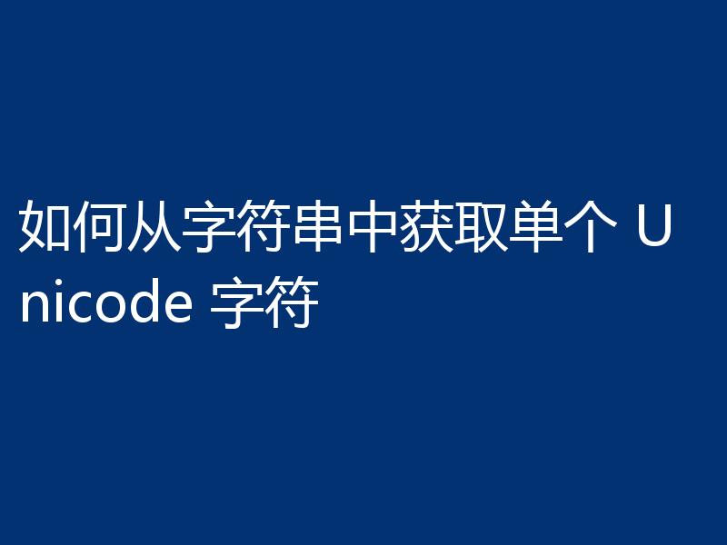 如何从字符串中获取单个 Unicode 字符
