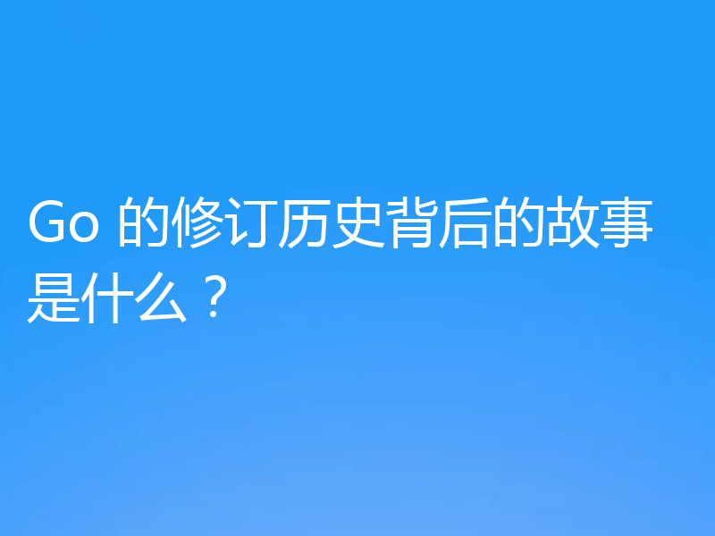 Go 的修订历史背后的故事是什么？