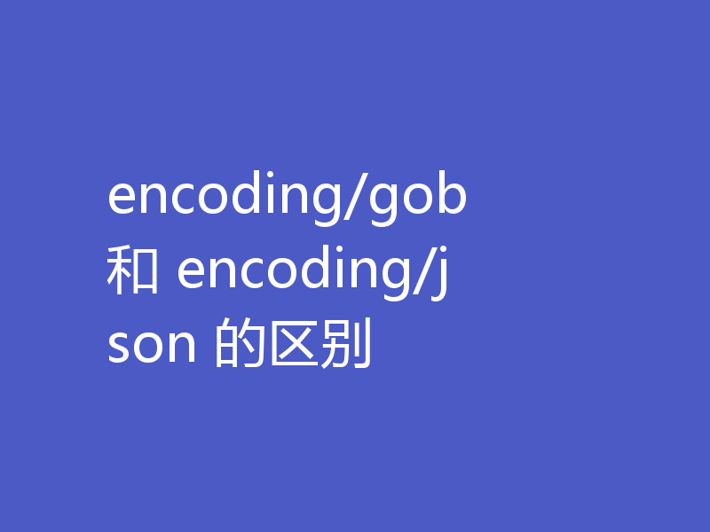 encoding/gob 和 encoding/json 的区别