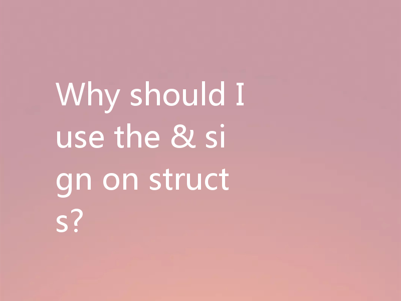 Why should I use the & sign on structs?
