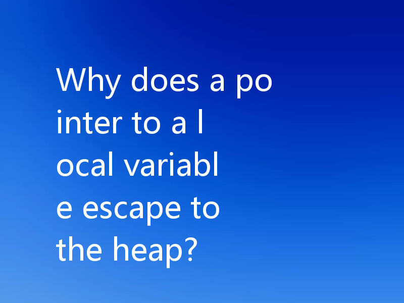 Why does a pointer to a local variable escape to the heap?