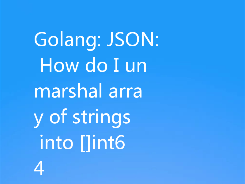 Golang: JSON: How do I unmarshal array of strings into []int64