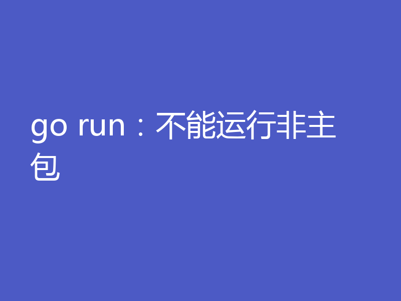 go run：不能运行非主包