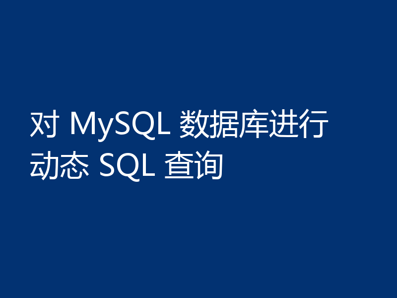对 MySQL 数据库进行动态 SQL 查询