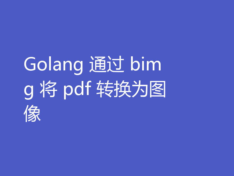 Go语言怎么通过bimg将pdf转换为图像