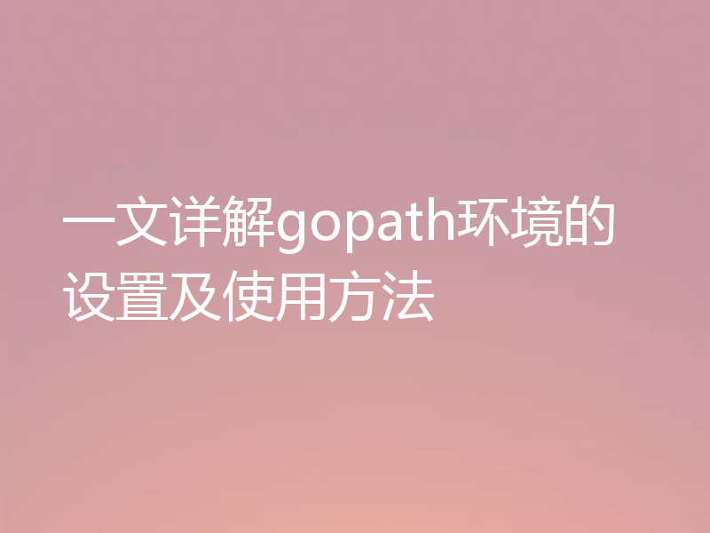 一文详解gopath环境的设置及使用方法