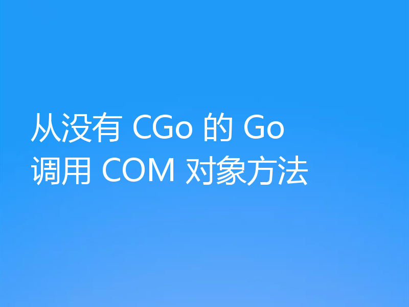 从没有 CGo 的 Go 调用 COM 对象方法