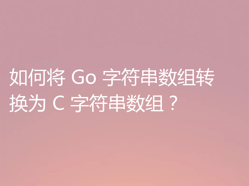 如何将 Go 字符串数组转换为 C 字符串数组？