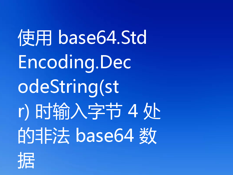 使用 base64.StdEncoding.DecodeString(str) 时输入字节 4 处的非法 base64 数据