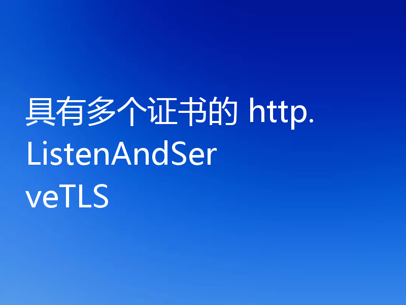 具有多个证书的 http.ListenAndServeTLS