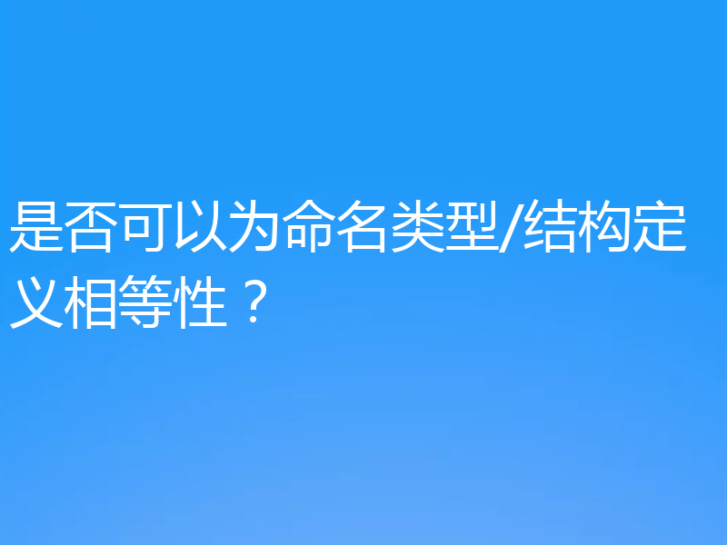 是否可以为命名类型/结构定义相等性？