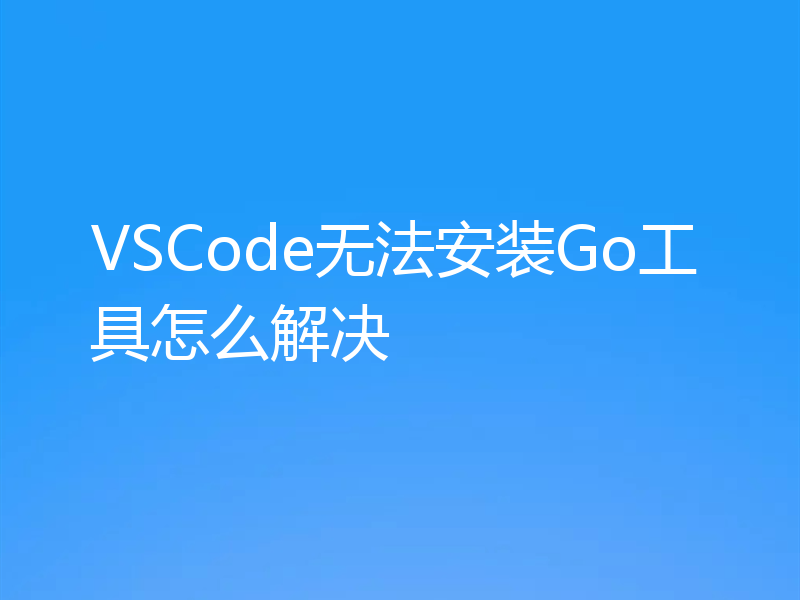 VSCode无法安装Go工具怎么解决